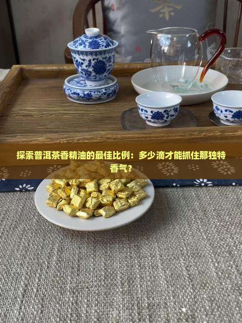 普洱茶香精油含量多少为好