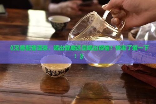 沉香配普洱茶的好处和坏处