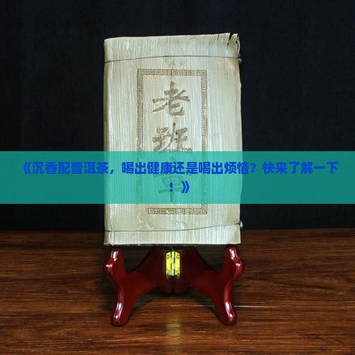 沉香配普洱茶的好处和坏处