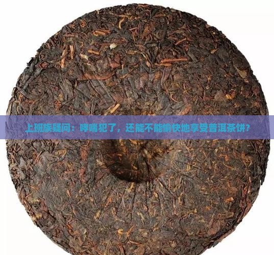 哮喘病可以喝普洱茶饼吗