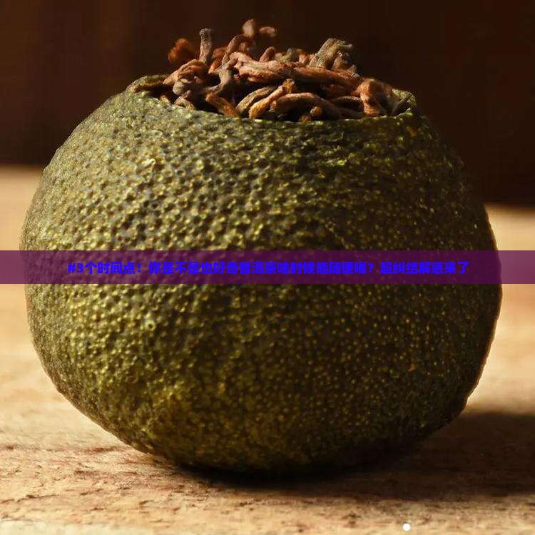 普洱茶什么时候可以随便喝