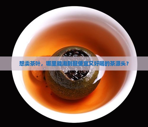 我想卖茶叶哪里进货便宜点