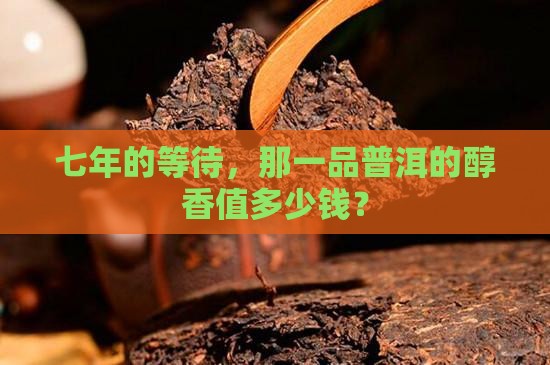 七年的一品醇香普洱茶价格