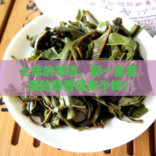 七年的一品醇香普洱茶价格