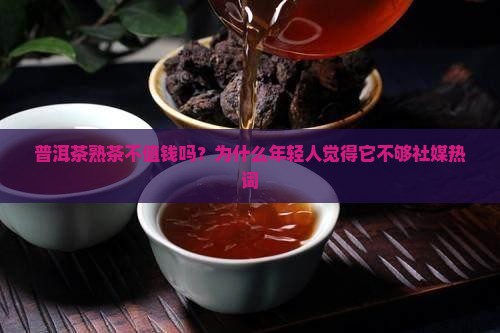 普洱茶熟茶不值钱吗为什么