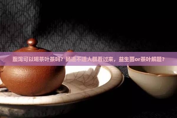 腹泻可以喝茶叶茶吗
