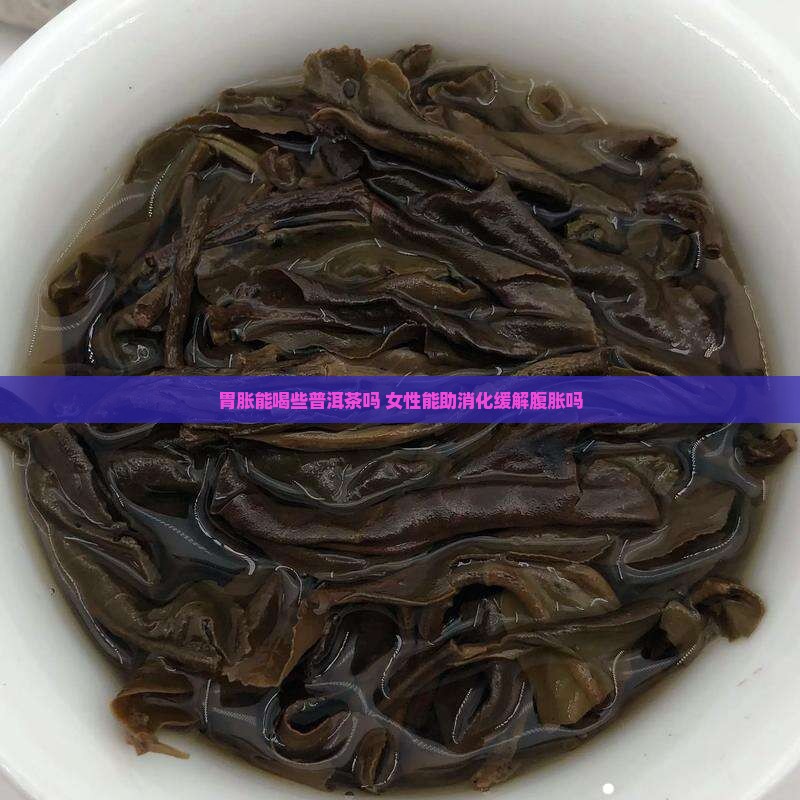 胃胀能喝些普洱茶吗