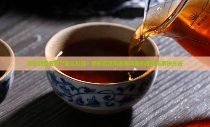 茶叶颜色变黄了怎么处理