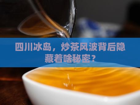 四川冰岛炒茶事件