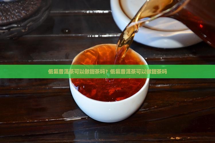 低氟普洱茶可以做甜茶吗