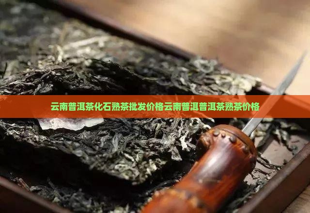 云南普洱茶化石熟茶价格