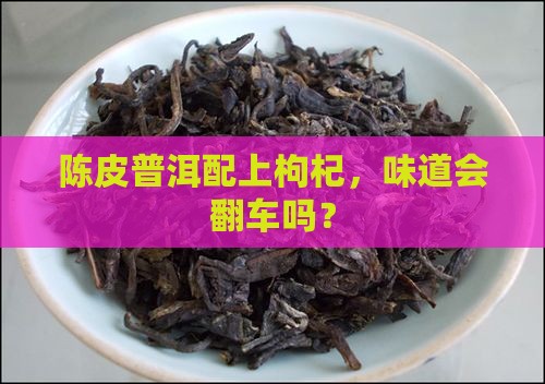 陈皮普洱和枸杞能一起泡吗