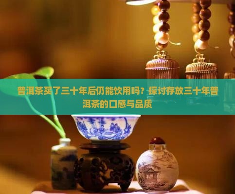 普洱茶购买了三十年还能喝吗