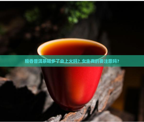 糯香普洱茶喝多会上火吗女生