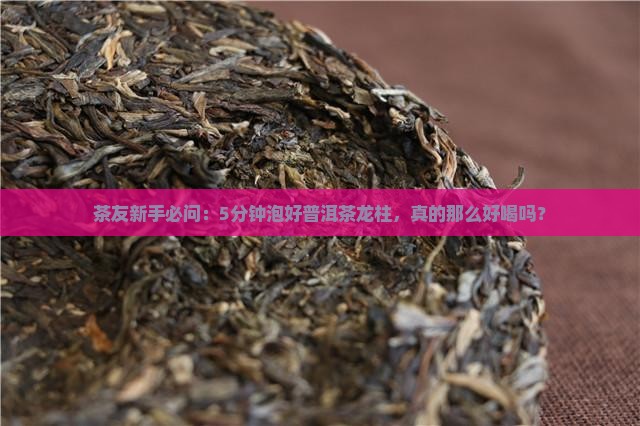 普洱茶龙柱是好茶吗怎么泡