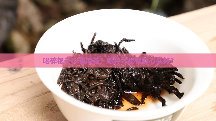 喝碎银子好还是喝普洱茶好