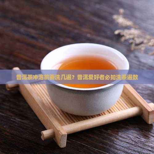 陈普洱茶要洗几遍茶