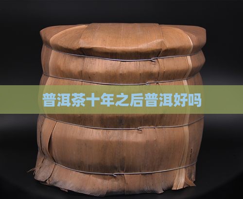 普洱茶十年之后好吗