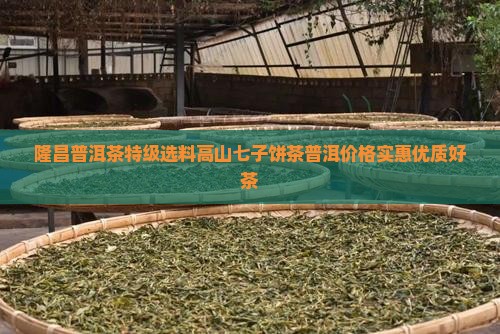 隆昌号普洱茶高山七子饼茶