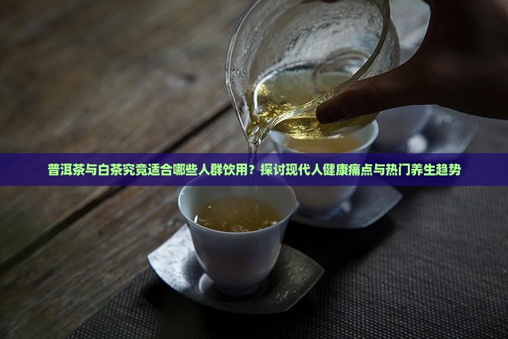普洱茶跟白茶适合谁喝 普洱茶跟白茶适合谁喝