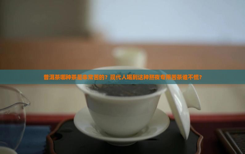 普洱茶哪种茶是非常苦的