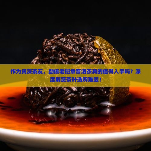 勐傣老班章普洱茶靠谱吗