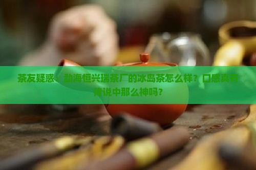 勐海恒兴瑞茶厂冰岛茶