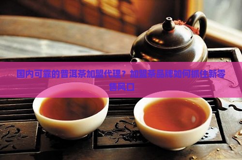 国内可靠的普洱茶加盟代理