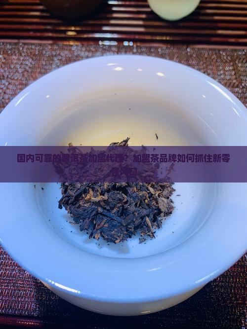 国内可靠的普洱茶加盟代理