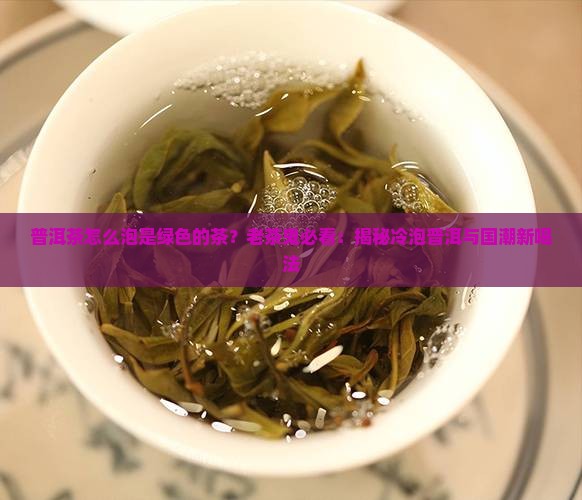 普洱茶怎么泡是绿色的茶