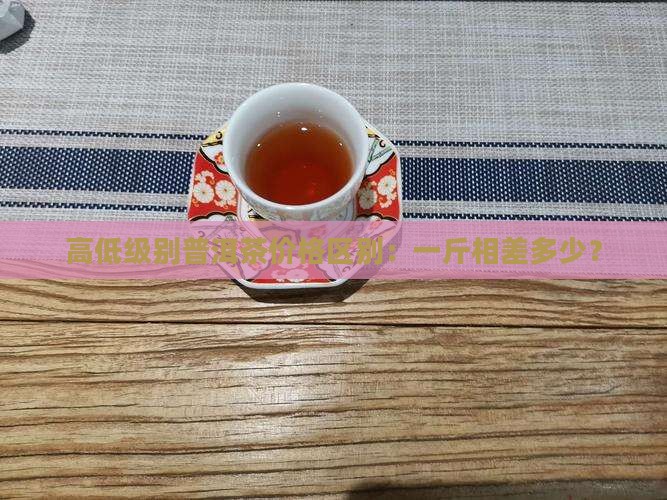 高低级别普洱茶价格区别