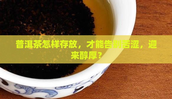 普洱茶放多长时间不苦涩