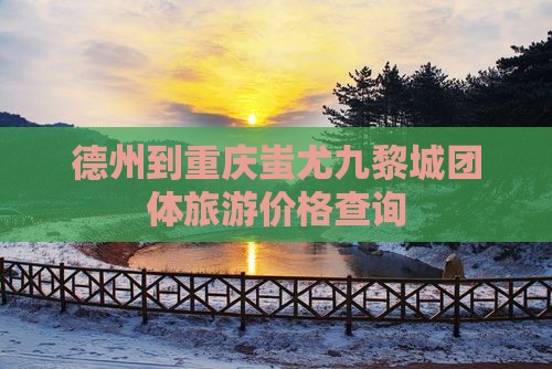 德州到重庆蚩尤九黎城团体旅游价格查询