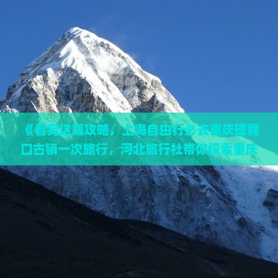 《看完这篇攻略，上海自由行必去重庆磁器口古镇一次旅行，河北旅行社带你探索重庆旅游五日必去景点》
