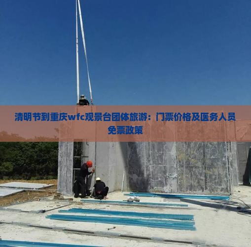 清明节到重庆wfc观景台团体旅游：门票价格及医务人员免票政策