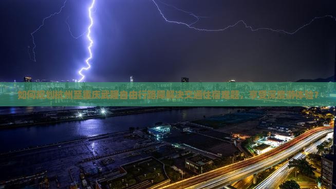 如何规划杭州至重庆武隆自由行路犀解决交通住宿难题，享受深度游体验？