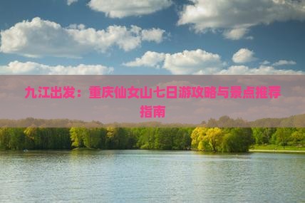九江出发：重庆仙女山七日游攻略与景点推荐指南