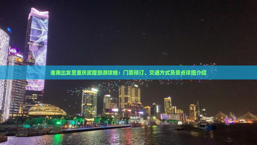 淮南出发至重庆武隆旅游攻略：门票预订、交通方式及景点详细介绍