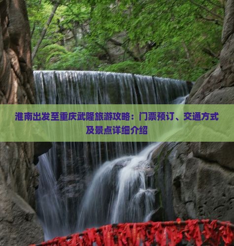 淮南出发至重庆武隆旅游攻略：门票预订、交通方式及景点详细介绍
