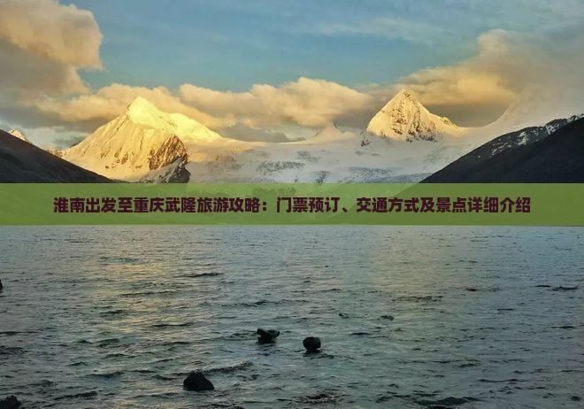 淮南出发至重庆武隆旅游攻略：门票预订、交通方式及景点详细介绍