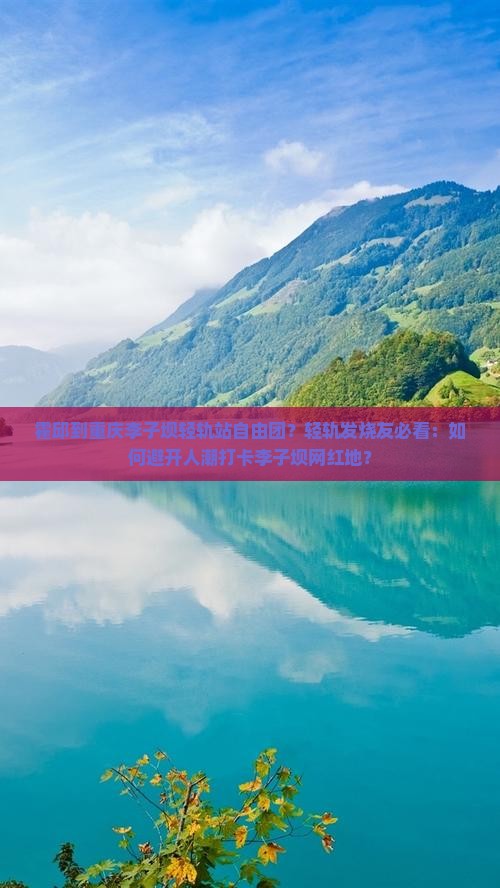 霍邱到重庆李子坝轻轨站自由团？轻轨发烧友必看：如何避开人潮打卡李子坝网红地？