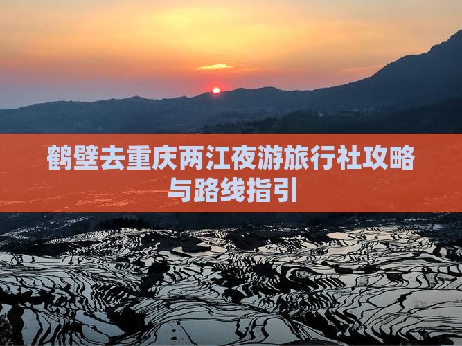 鹤壁去重庆两江夜游旅行社攻略与路线指引