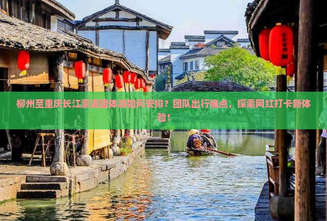 柳州至重庆长江索道团体游如何安排？团队出行痛点，探索网红打卡新体验！