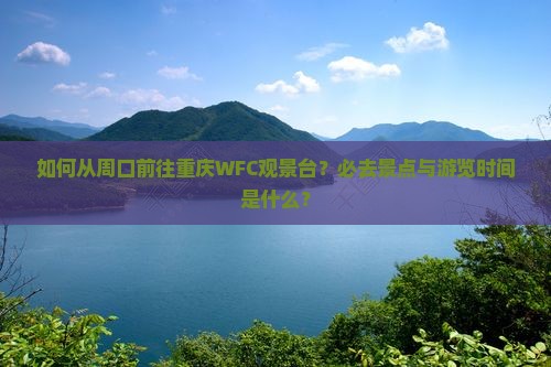 如何从周口前往重庆WFC观景台？必去景点与游览时间是什么？