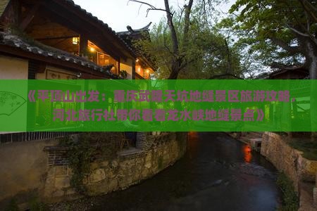 《平顶山出发：重庆武隆天坑地缝景区旅游攻略，河北旅行社带你看看龙水峡地缝景点》