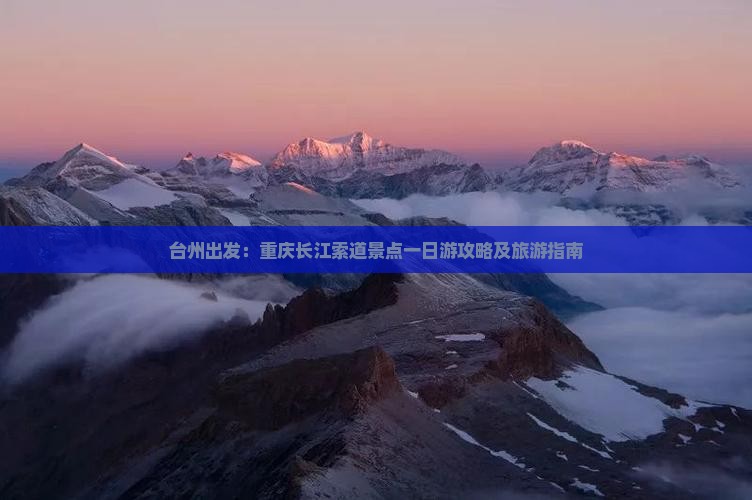 台州出发：重庆长江索道景点一日游攻略及旅游指南