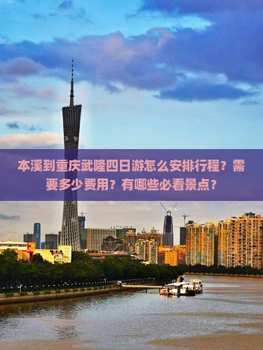 本溪到重庆武隆四日游怎么安排行程？需要多少费用？有哪些必看景点？