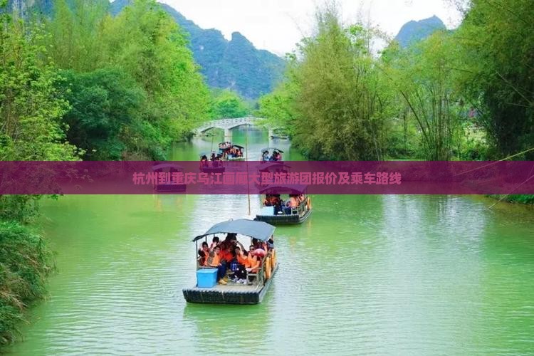 杭州到重庆乌江画廊大型旅游团报价及乘车路线