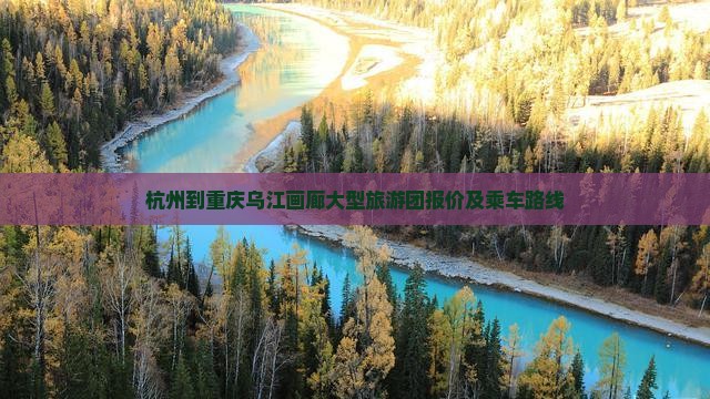 杭州到重庆乌江画廊大型旅游团报价及乘车路线