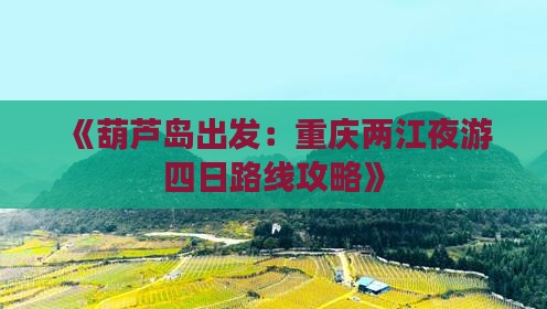 《葫芦岛出发：重庆两江夜游四日路线攻略》